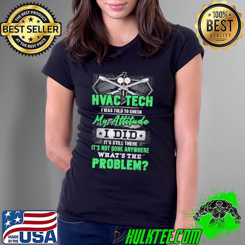HVAC Tech I was told to check my Attitude Still there what's the problem s Ladies Tee HVAC Tech I was told to check my Attitude Still there what's the problem s Ladies Tee