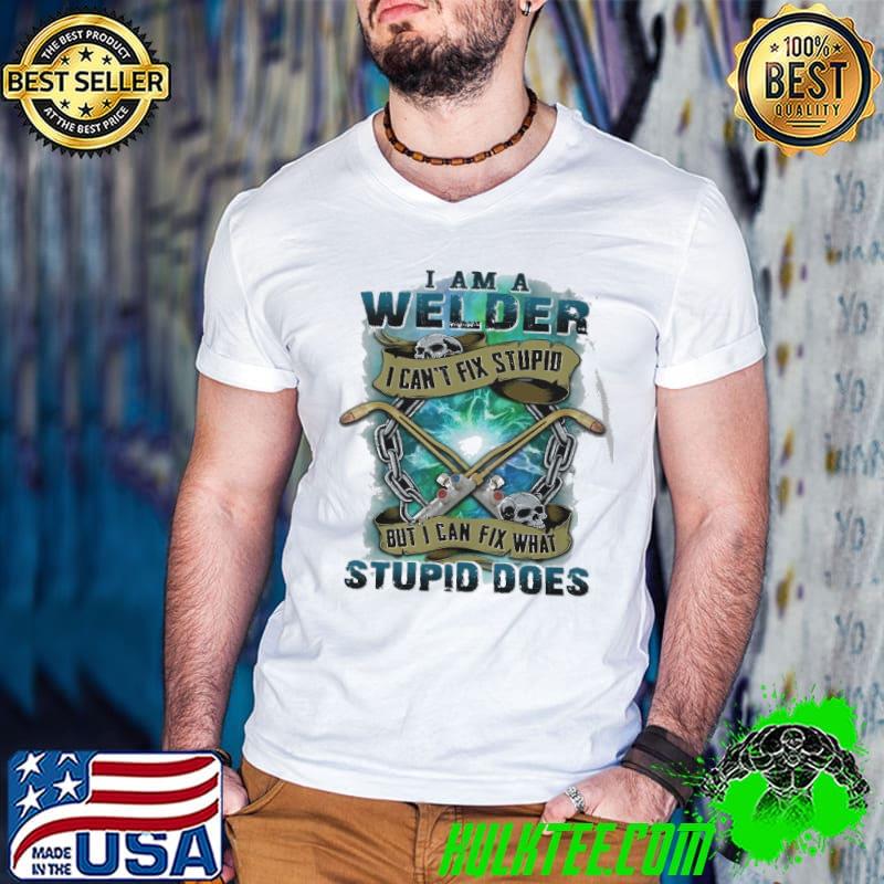 I am a Welder can't fix stupid but i can fix what stupid does skull shirt