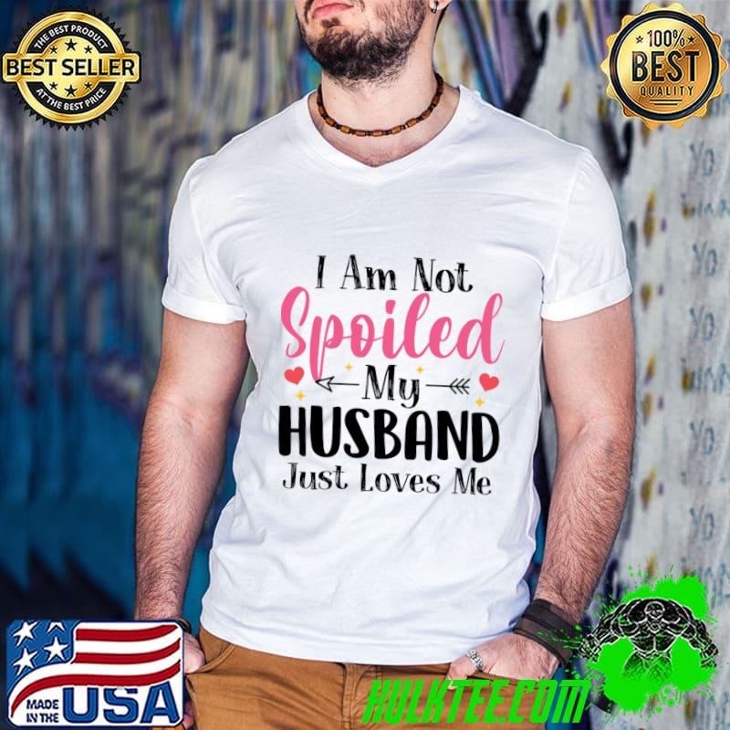 I Am Not Spoiled My Husband Just Loves Me T-Shirt