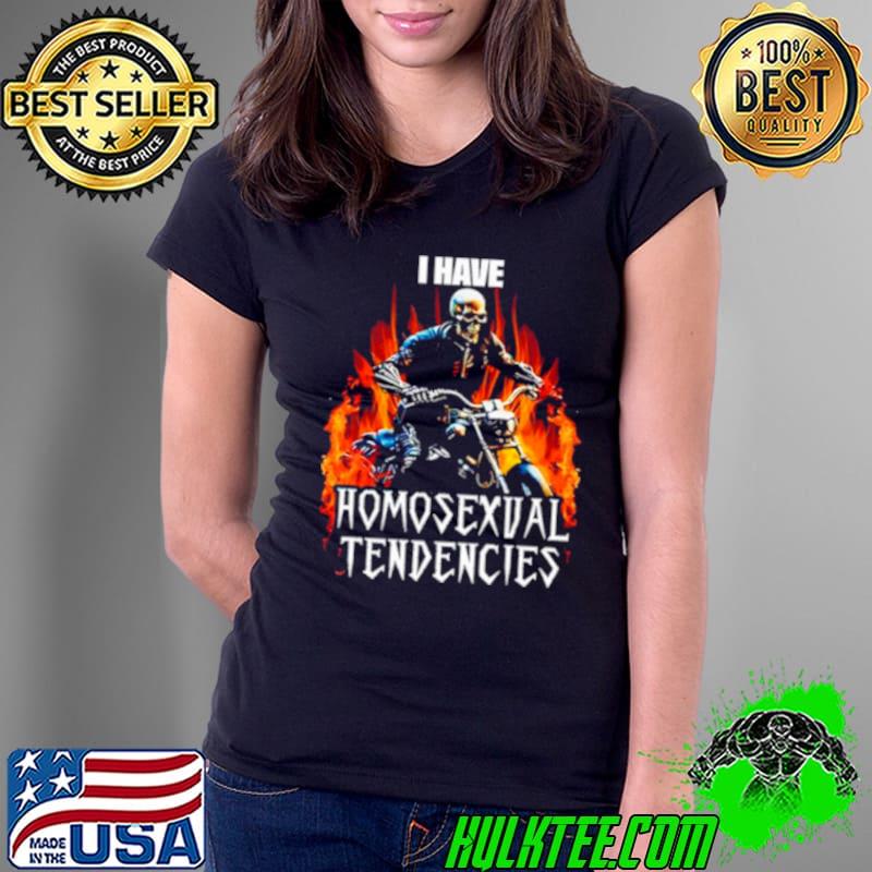I have homosexual tendencies s Ladies Tee I have homosexual tendencies s Ladies Tee