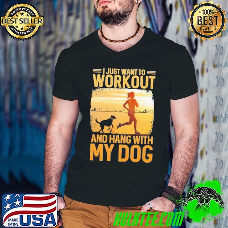 I just want to workout and hang with my dog shirt