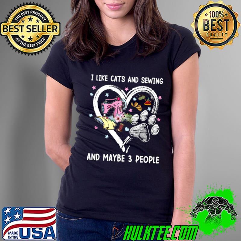I Like Cats And Sewing And Maybe 3 People Paw Cat Flower T-Shirt Ladies Tee I Like Cats And Sewing And Maybe 3 People Paw Cat Flower T-Shirt Ladies Tee