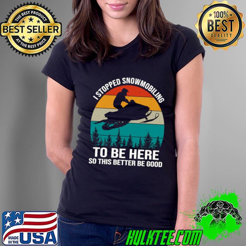 I Stopped Snowmobiling To Be Here So This Better Be Good Vintage Sunset T-Shirt Ladies Tee I Stopped Snowmobiling To Be Here So This Better Be Good Vintage Sunset T-Shirt Ladies Tee