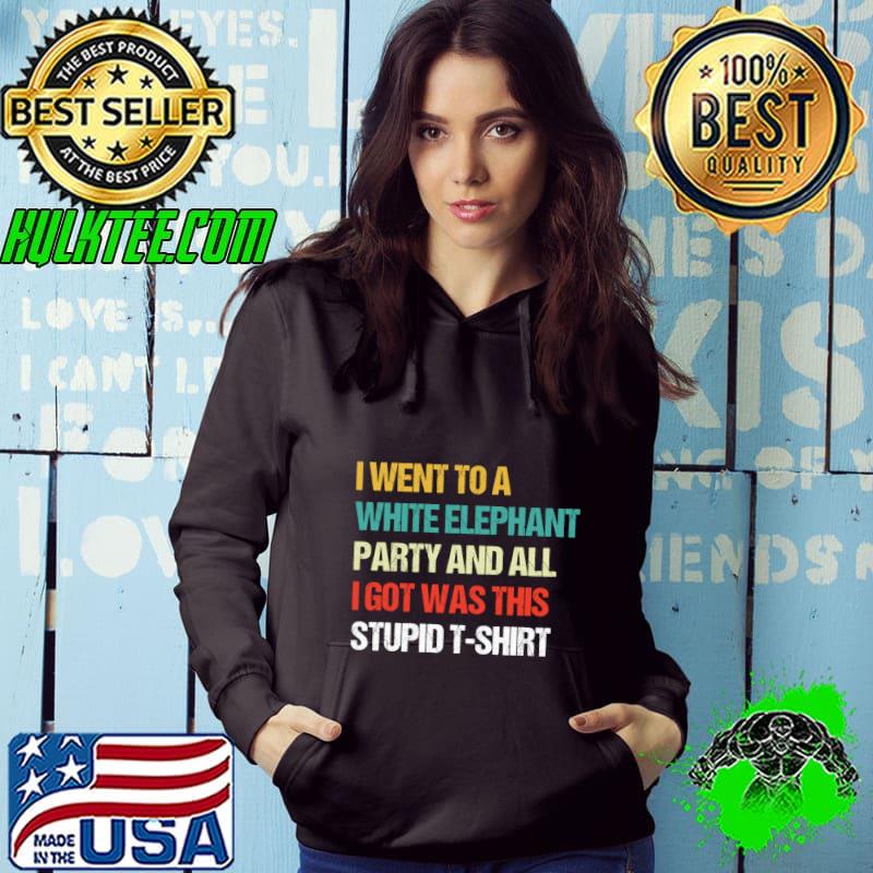 I Went to White Elephant Party and Got this Stupid T-Shirt Hoodie I Went to White Elephant Party and Got this Stupid T-Shirt Hoodie