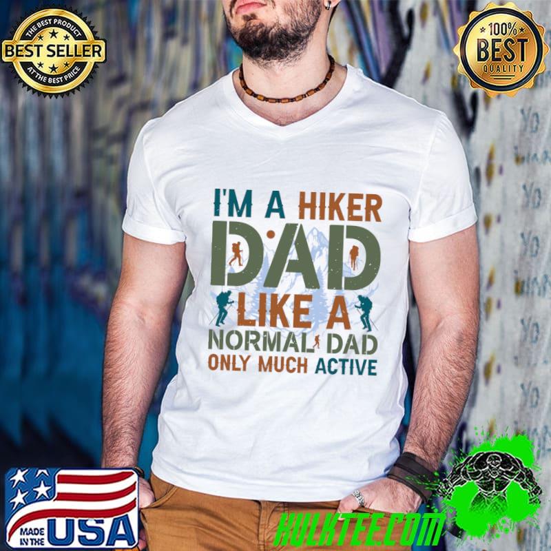 I'm A Hiker Dad Like A Normal Dad Only Much Active Mountain Hiking T-Shirt