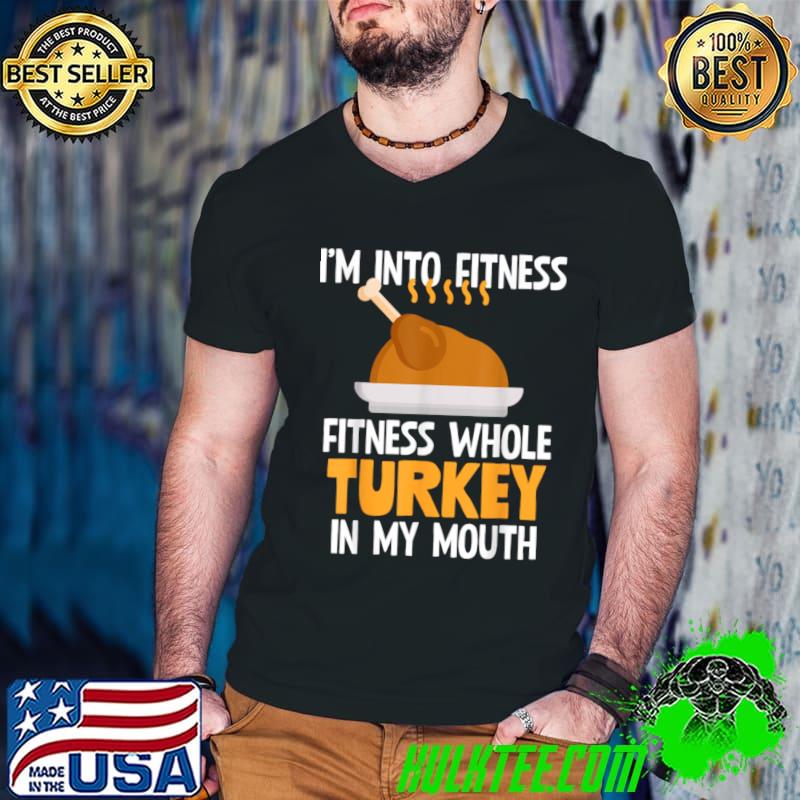 I'm Into Fitness Whole Turkey In My Mouth Thanksgiving T-Shirt