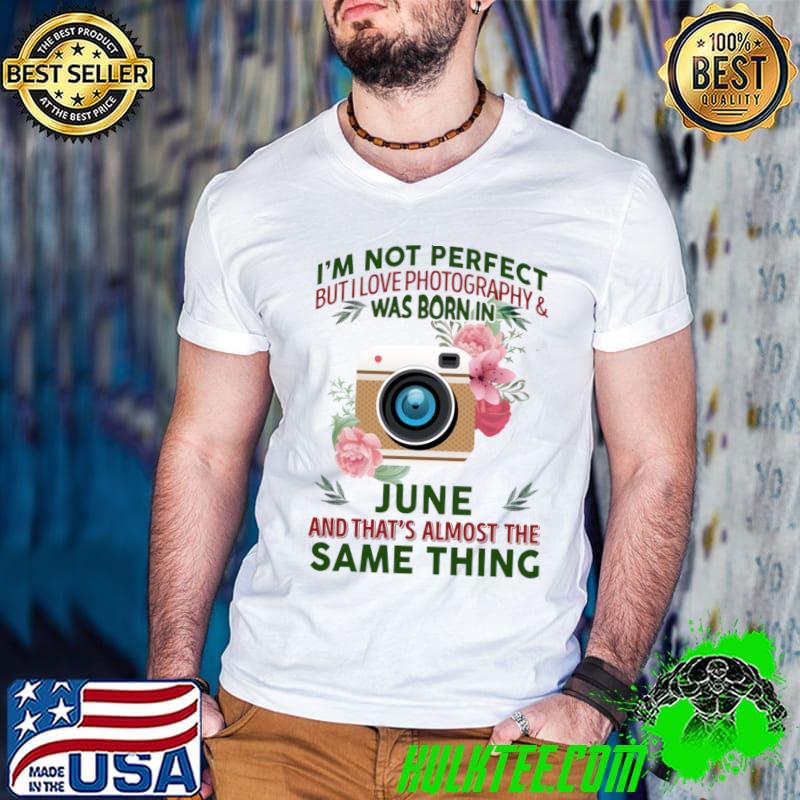 I'm not perfect but I love photography and was born in June flower T-Shirt I'm not perfect but I love photography and was born in June flower T-Shirt