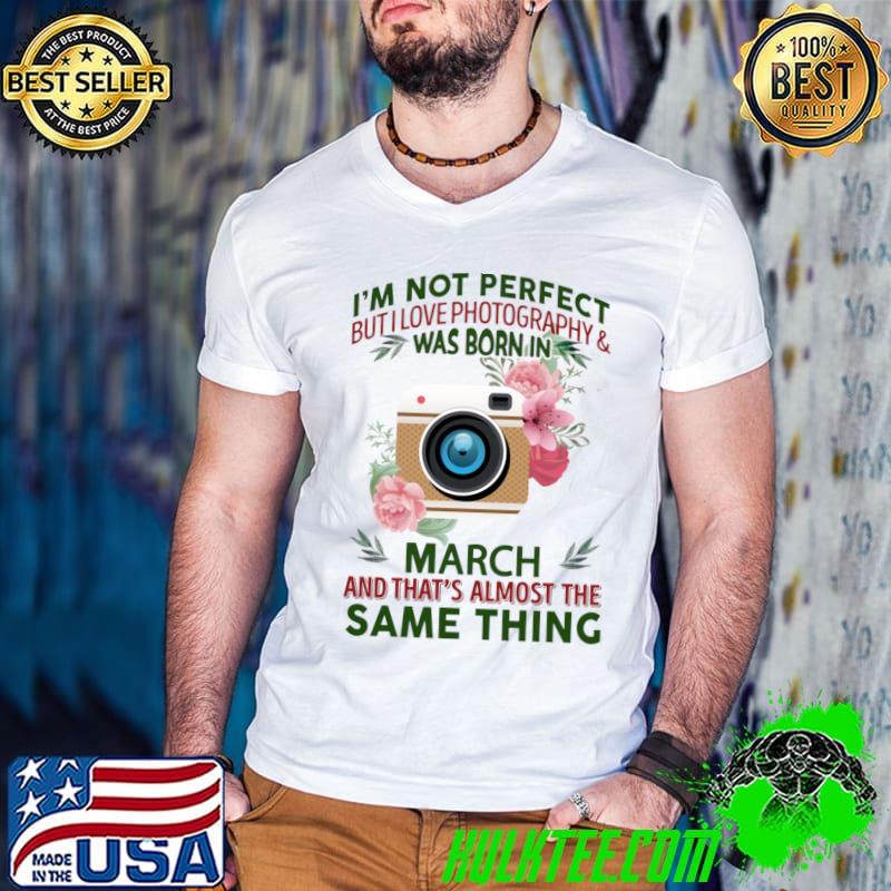 I'm not perfect but I love photography and was born in march flower T-Shirt