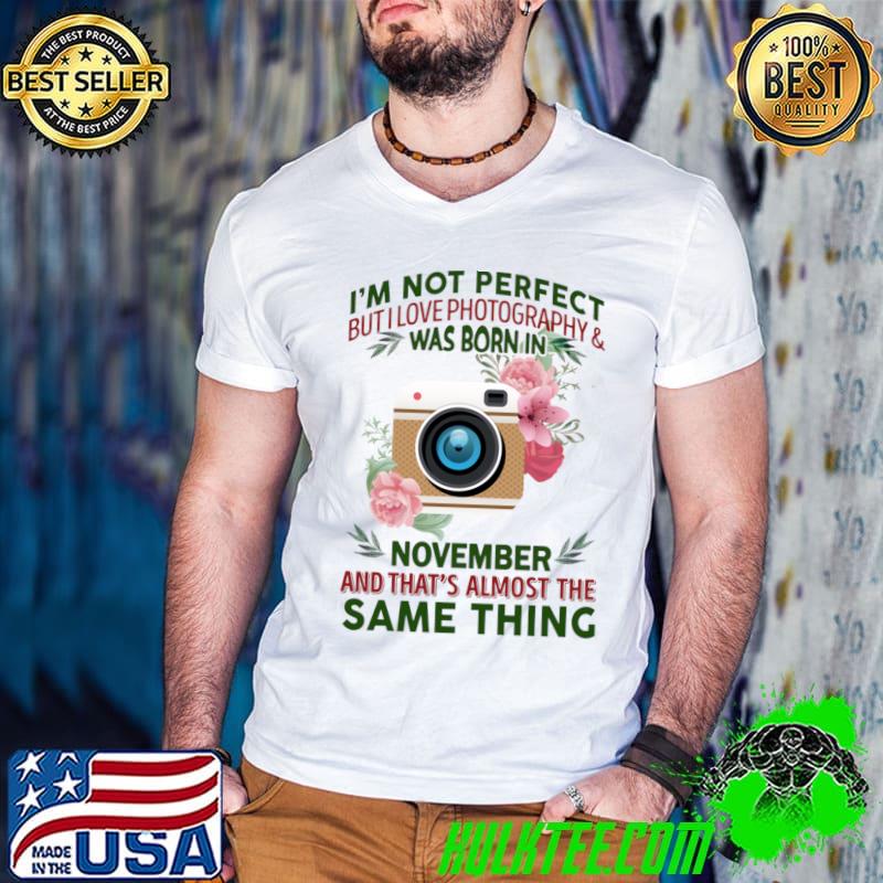 I'm not perfect but I love photography and was born in November flower T-Shirt