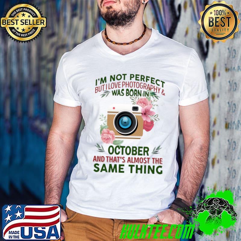 I'm not perfect but I love photography and was born in october flower T-Shirt