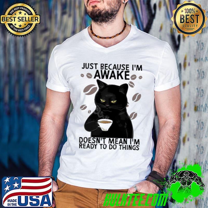 Just Because I'm Awake Doesn't Mean I'm Ready Cat shirt