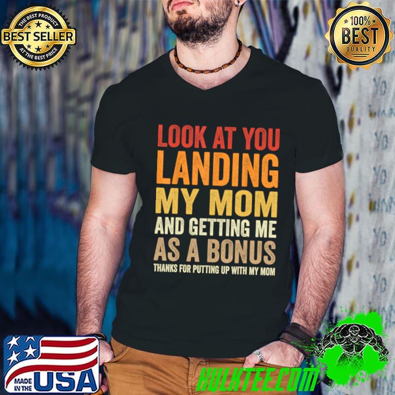 Look At You Landing My Mom And Getting Me As A Bonus T-Shirt
