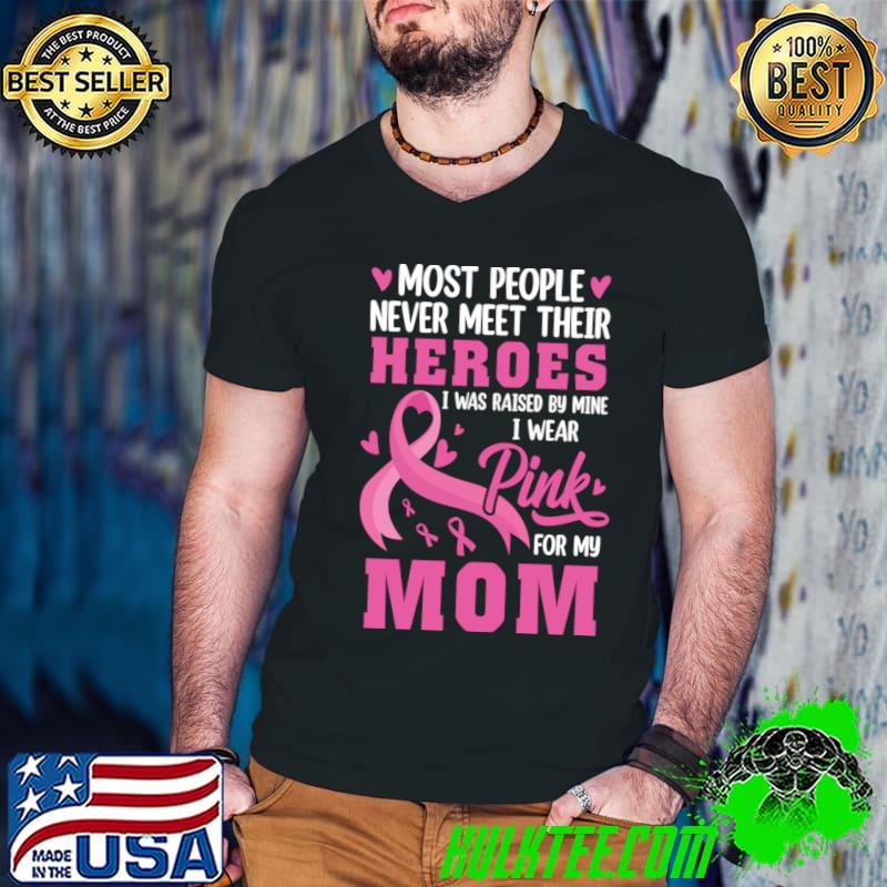 Most People Never Meet Their Heroes I Was Raised Breast Cancer Awareness For Mom T-Shirt Most People Never Meet Their Heroes I Was Raised Breast Cancer Awareness For Mom T-Shirt