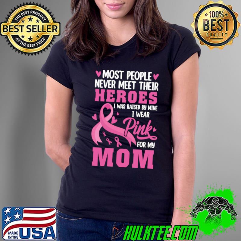 Most People Never Meet Their Heroes I Was Raised Breast Cancer Awareness For Mom T-Shirt Ladies Tee Most People Never Meet Their Heroes I Was Raised Breast Cancer Awareness For Mom T-Shirt Ladies Tee
