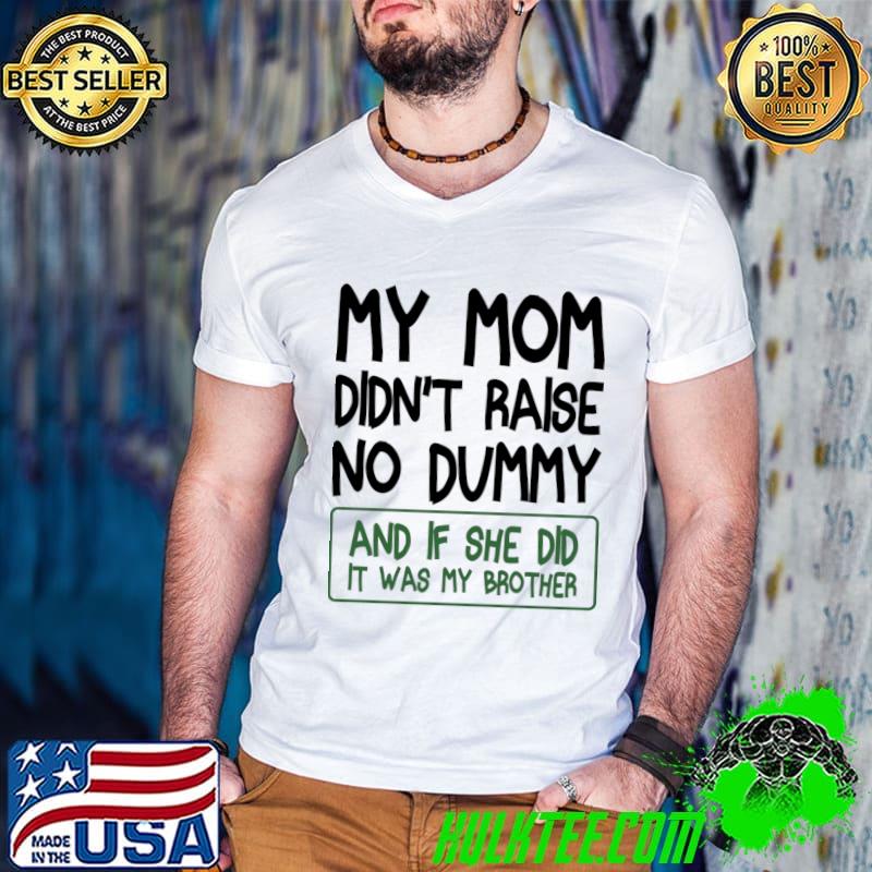 My Mom Didn't Raise No Dummy and If She Did It Was My Brother T-Shirt