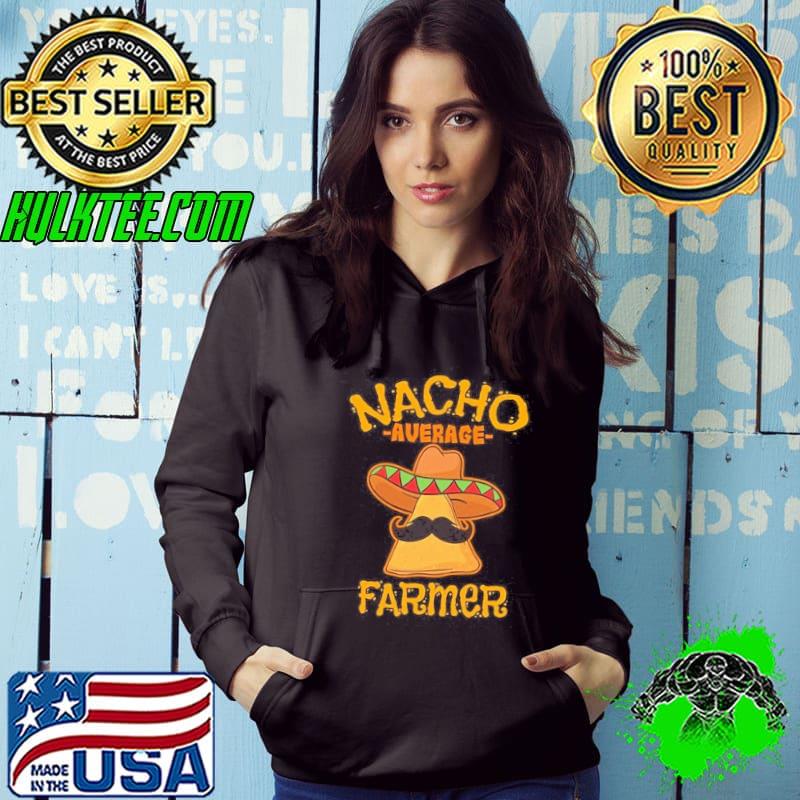 Nacho Average Farmer Shirt Hoodie Nacho Average Farmer Shirt Hoodie