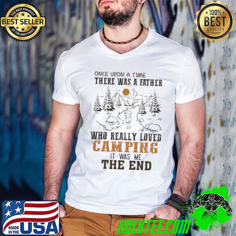 Once upon a time there was a father camping was me the end T-SHirt