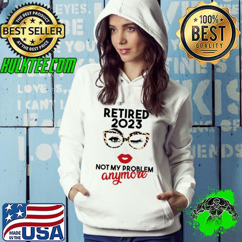 Retired 2023 Not My Problem Anymore Sunglasses Leopard T-Shirt Hoodie Retired 2023 Not My Problem Anymore Sunglasses Leopard T-Shirt Hoodie