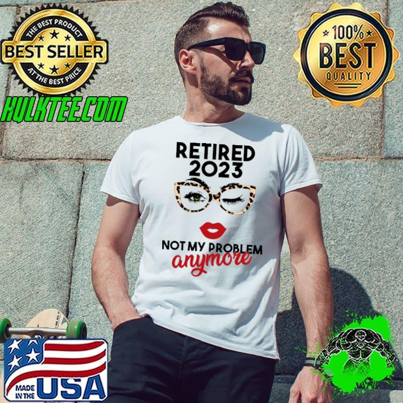 Retired 2023 Not My Problem Anymore Sunglasses Leopard T-Shirt Unisex Retired 2023 Not My Problem Anymore Sunglasses Leopard T-Shirt Unisex