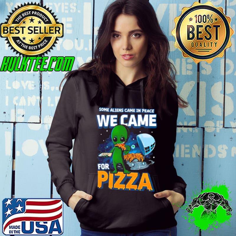 Some Aliens Came In Peace We Came For Pizza 2023 Shirt Hoodie Some Aliens Came In Peace We Came For Pizza 2023 Shirt Hoodie