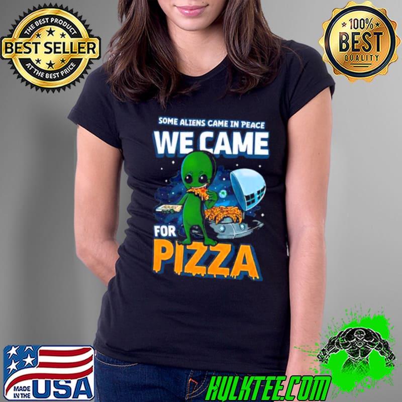Some Aliens Came In Peace We Came For Pizza 2023 Shirt Ladies Tee Some Aliens Came In Peace We Came For Pizza 2023 Shirt Ladies Tee