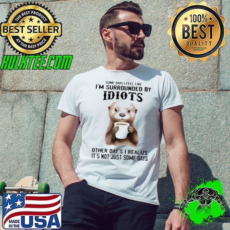 Somedays I Feel Like I'm Surrounded Other day's not just some days Otter s Unisex Somedays I Feel Like I'm Surrounded Other day's not just some days Otter s Unisex
