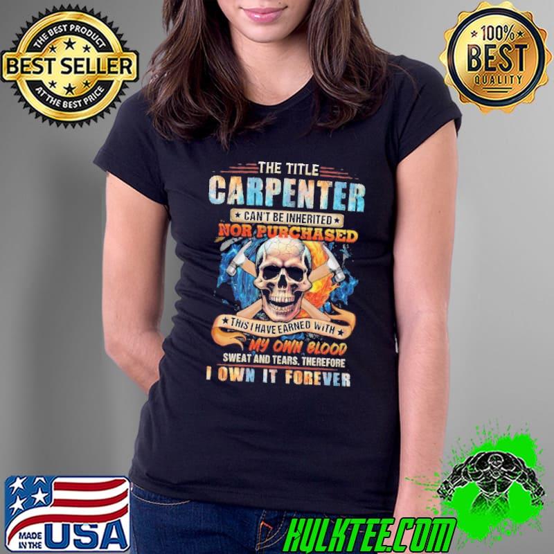The Title Carpenter can't be Inherited nor purchased my own blood skull s Ladies Tee The Title Carpenter can't be Inherited nor purchased my own blood skull s Ladies Tee