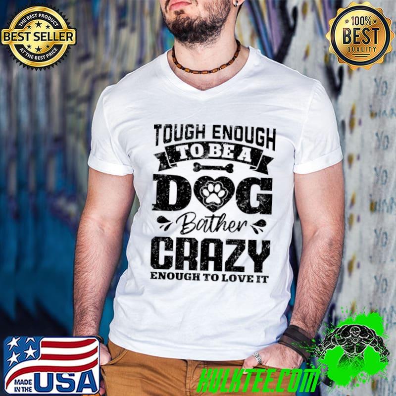 Tough enough to be a dog bather crazy enough to love it paw dog T-Shirt