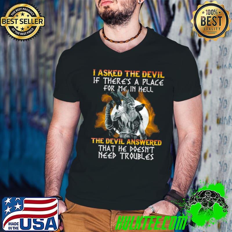 Viking I asked the devil if there’s a place for me in hell the devil answered that he doesn’t need troubles Shirt