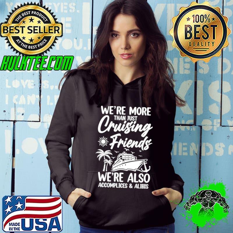 We're More Than Just Cruising Friends We're Also Trip Vacation Girls T-Shirt Hoodie We're More Than Just Cruising Friends We're Also Trip Vacation Girls T-Shirt Hoodie