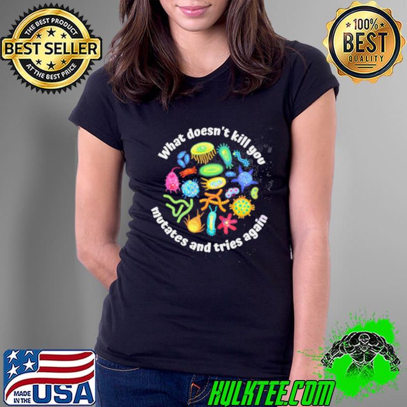 What Doesnt Kill You Mutates And Tries Again Biology Shirt