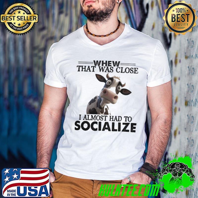 Whew that was close almost had to socialize cow shirt