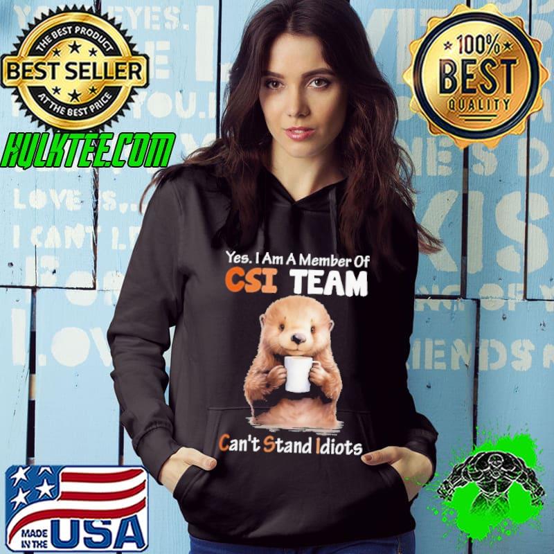 Yes Am A Member Of CSI Team Can't stand Idiots Otter s Hoodie Yes Am A Member Of CSI Team Can't stand Idiots Otter s Hoodie