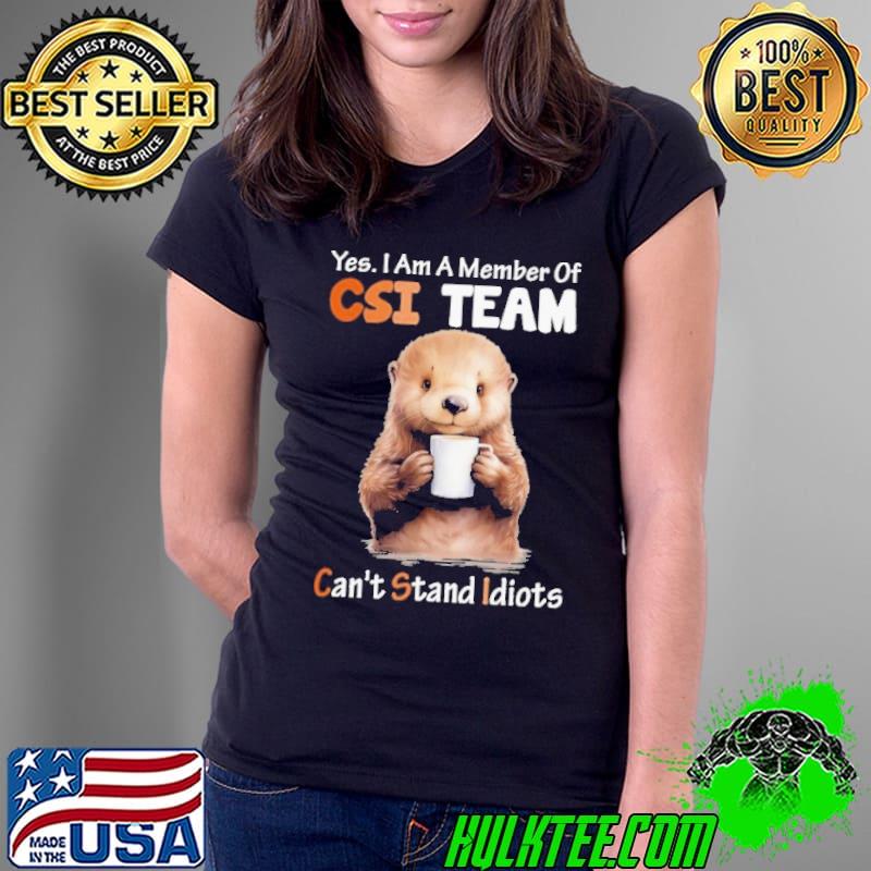 Yes Am A Member Of CSI Team Can't stand Idiots Otter s Ladies Tee Yes Am A Member Of CSI Team Can't stand Idiots Otter s Ladies Tee