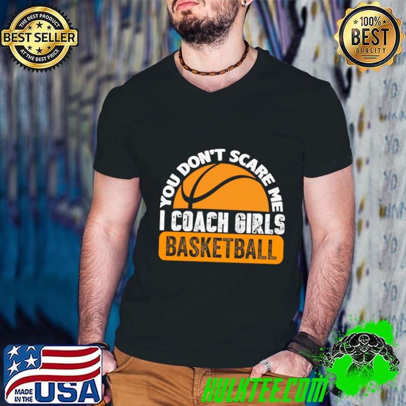 You Don't Scare Me I Coach Girls Basketball T-Shirt