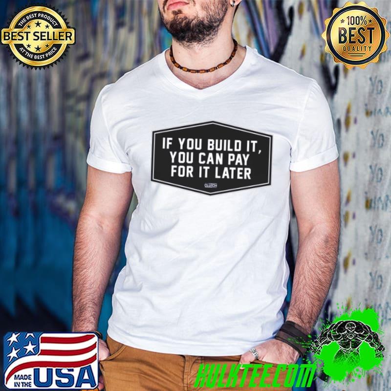 2024 If You Build It You Can Pay Later shirt