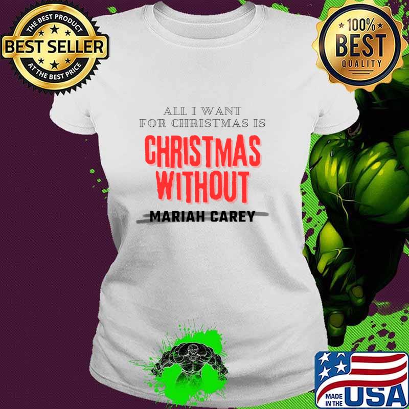 All I Want For Christmas Is Christmas Without Mariah Carey T-Shirt