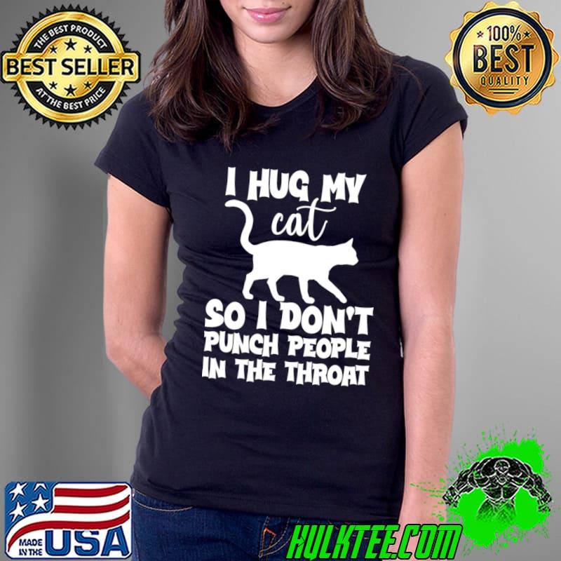 Awesome i Hug My Cat So I Don't Punch People In The Throat T-Shirt