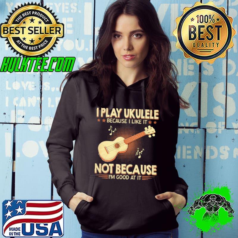 Awesome i play ukulele because like it not because good at it s Hoodie Awesome i play ukulele because like it not because good at it s Hoodie