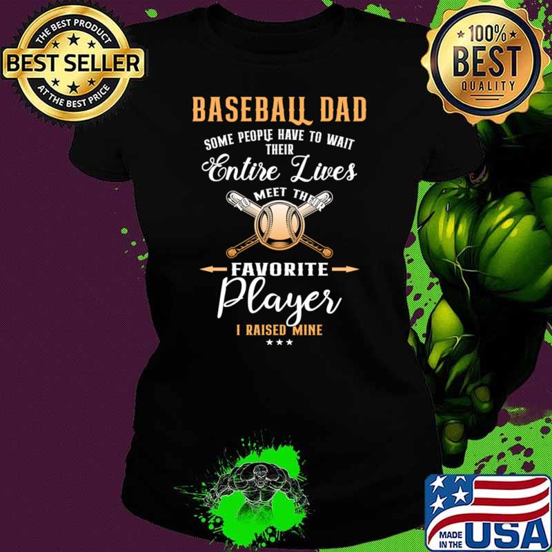 Baseball Dad Some People Have To Wait Their Entire Lives Favorite Player Raised Mine T-Shirt
