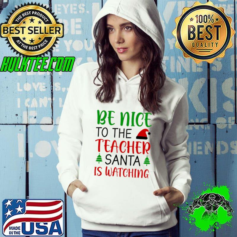 Be Nice to the Teacher Santa is Watching Santa hat Christmas T-Shirt Hoodie Be Nice to the Teacher Santa is Watching Santa hat Christmas T-Shirt Hoodie