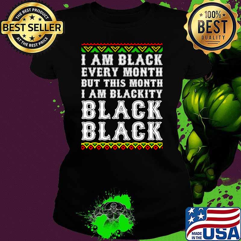 Black History Month I am Black Every Month Blackity Black T-Shirt