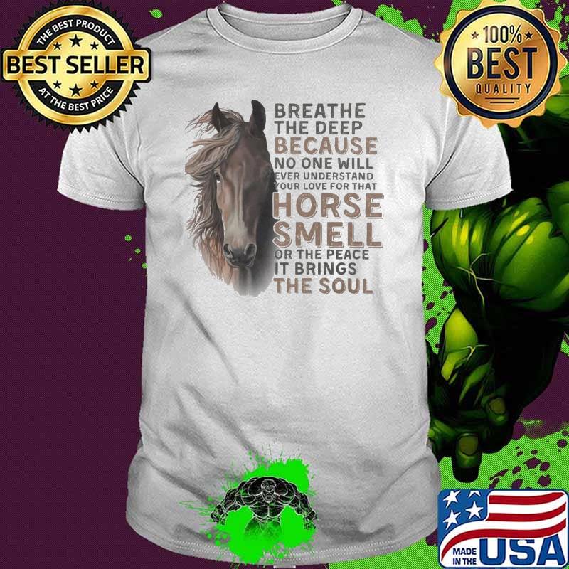 Breath The Deep Because No One Will Ever Understand Horse shirt