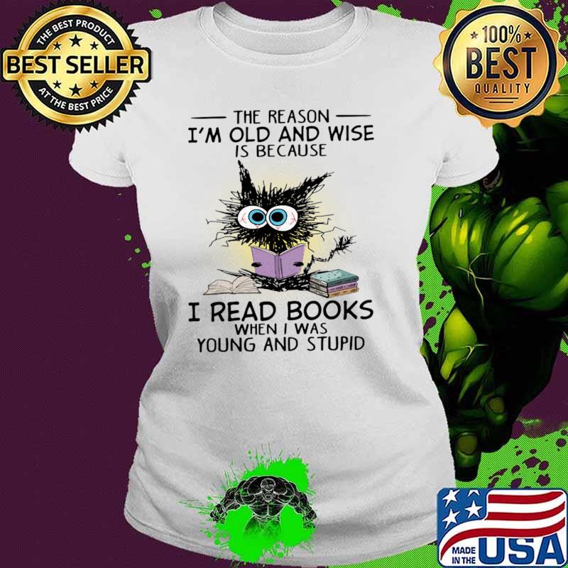Cat The Reason I'm Old And Wise Is Because I Read Books When I Was Young And Stupid T-Shirt