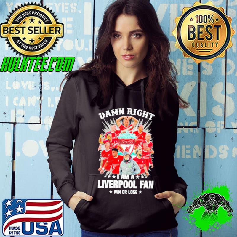Damn Right I Am A Fc Liverpool Fan Win Or Lose Team Name Player Signatures Shirt