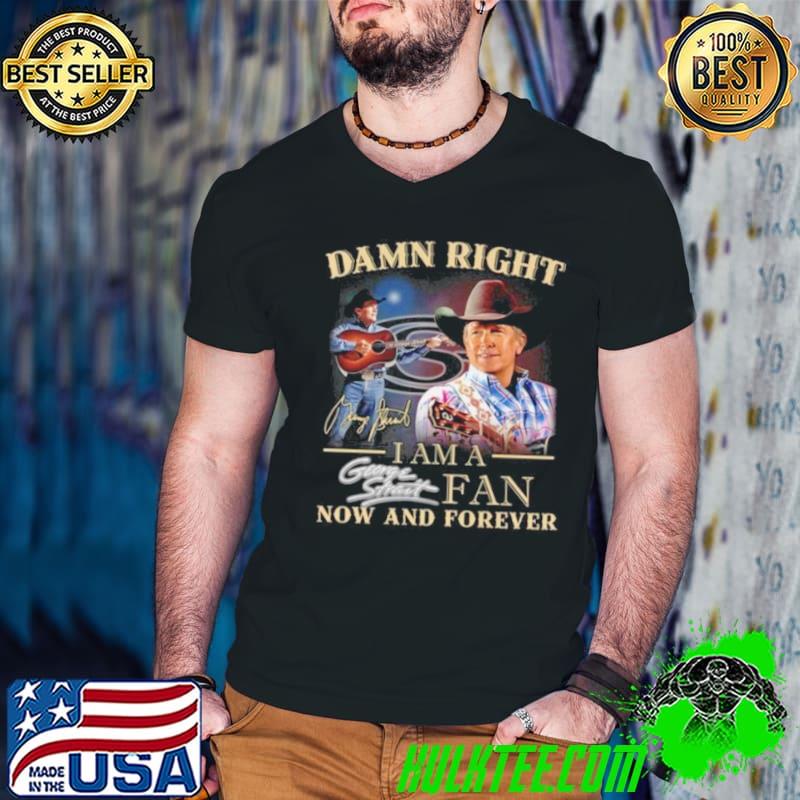 Damn Right I Am A George Strait Fan Now And Forever Signature 2024 Shirt