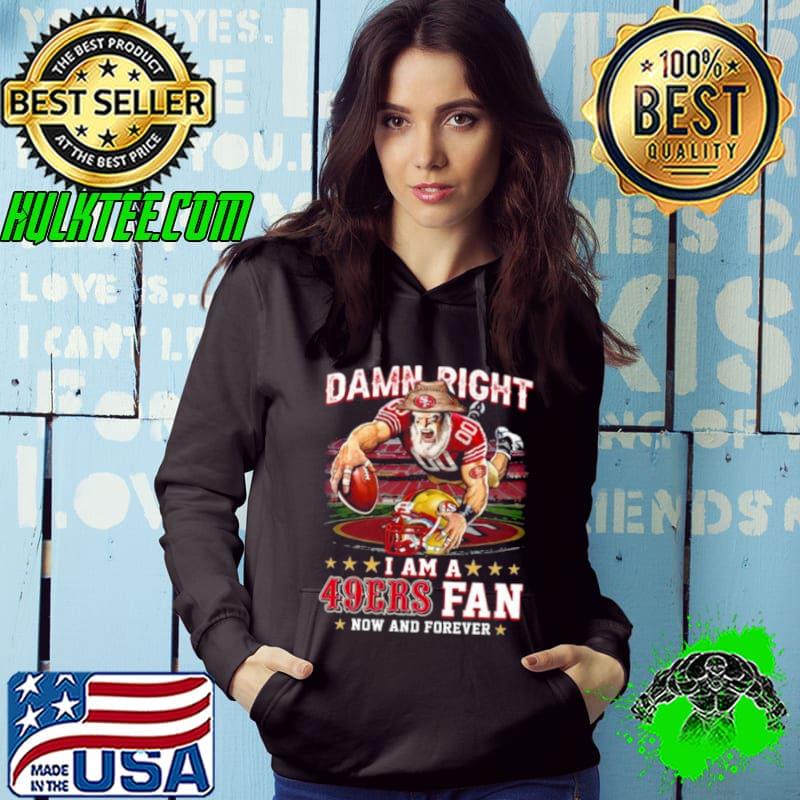 Damn Right I Am A San Francisco 49ers Mascot 2023 Fan Now And Forever s Hoodie Damn Right I Am A San Francisco 49ers Mascot 2023 Fan Now And Forever s Hoodie