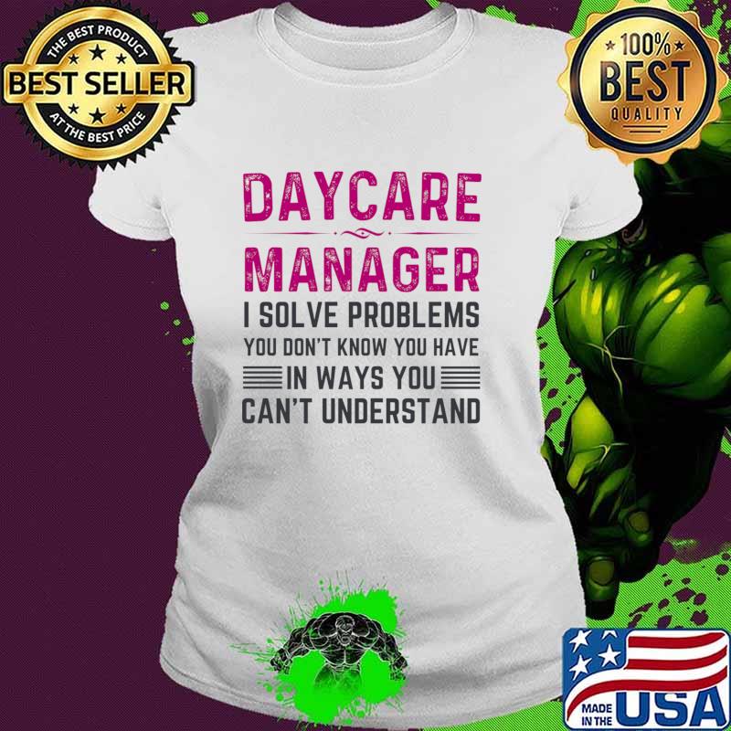 Daycare assistant manager solve problems you don't know have in ways you can't understand T-Shirt