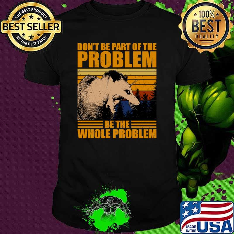 Don't Be Part Of The Problem Be The Whole Problem Retro Opossum Possum T-Shirt