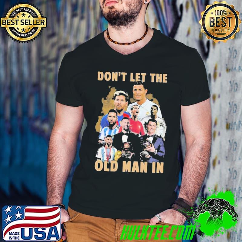 Don’t Let The Old Man In Lionel Messi And Cristiano Ronaldo Shirt